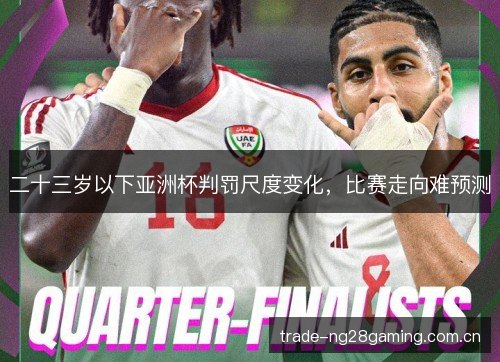 二十三岁以下亚洲杯判罚尺度变化，比赛走向难预测