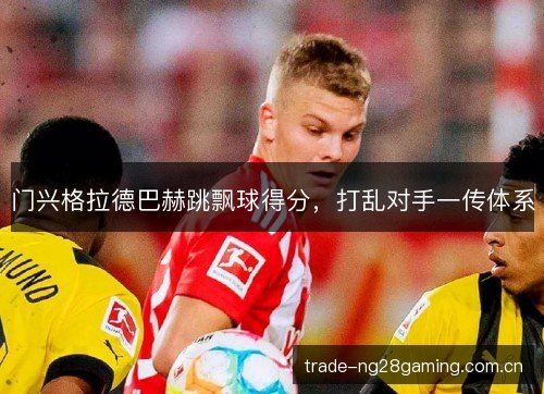 门兴格拉德巴赫跳飘球得分,打乱对手一传体系 门兴格拉德巴赫跳飘球得分,打乱对手一传体系